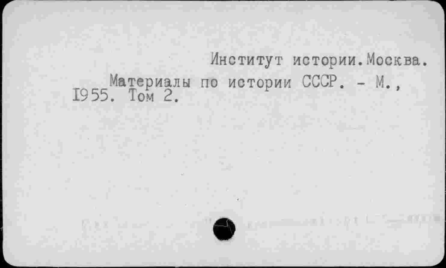 ﻿Институт истории.Москва.
Материалы по истории СССР. - М., 1955. Том 2.	У